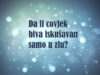 Da li čovjek biva iskušavan samo u zlu? iskusenja-u dobru i u zlu