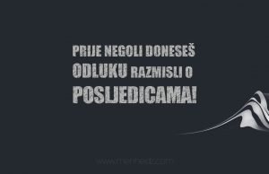 Prije negoli doneseš odluku razmisli o posljedicama! razmisli o posljedicama prije odluke